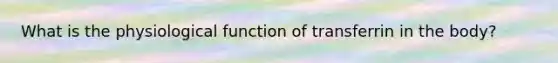 What is the physiological function of transferrin in the body?