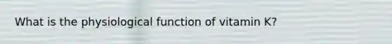 What is the physiological function of vitamin K?
