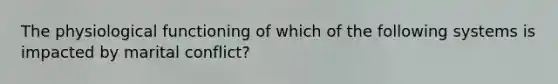 The physiological functioning of which of the following systems is impacted by marital conflict?