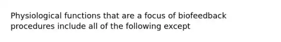 Physiological functions that are a focus of biofeedback procedures include all of the following except