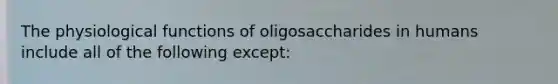 The physiological functions of oligosaccharides in humans include all of the following except: