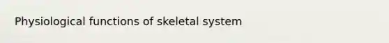 Physiological functions of skeletal system