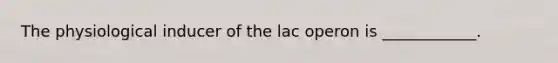 The physiological inducer of the lac operon is ____________.