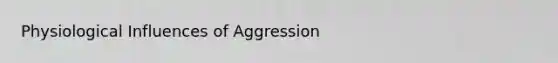 Physiological Influences of Aggression