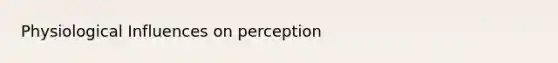 Physiological Influences on perception