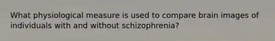 What physiological measure is used to compare brain images of individuals with and without schizophrenia?