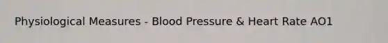 Physiological Measures - Blood Pressure & Heart Rate AO1