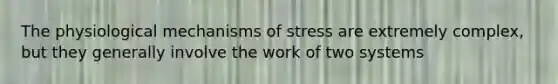 The physiological mechanisms of stress are extremely complex, but they generally involve the work of two systems