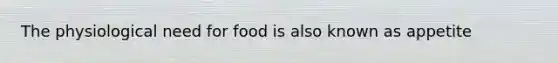 The physiological need for food is also known as appetite