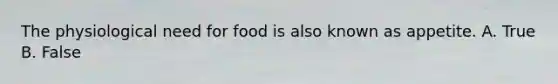 The physiological need for food is also known as appetite. A. True B. False