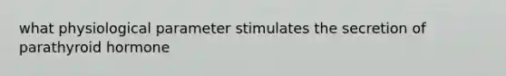 what physiological parameter stimulates the secretion of parathyroid hormone