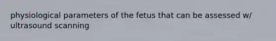 physiological parameters of the fetus that can be assessed w/ ultrasound scanning