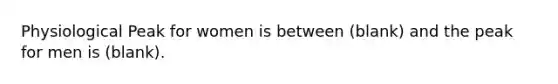 Physiological Peak for women is between (blank) and the peak for men is (blank).