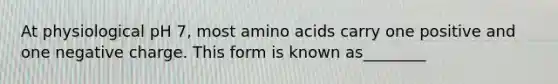 At physiological pH 7, most amino acids carry one positive and one negative charge. This form is known as________