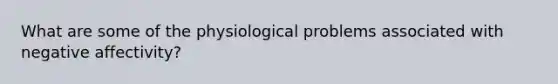 What are some of the physiological problems associated with negative affectivity?