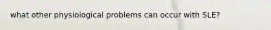 what other physiological problems can occur with SLE?