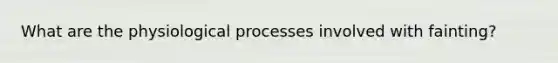 What are the physiological processes involved with fainting?