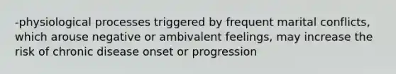 -physiological processes triggered by frequent marital conflicts, which arouse negative or ambivalent feelings, may increase the risk of chronic disease onset or progression