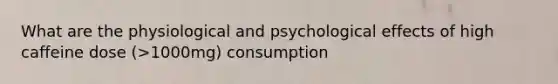 What are the physiological and psychological effects of high caffeine dose (>1000mg) consumption