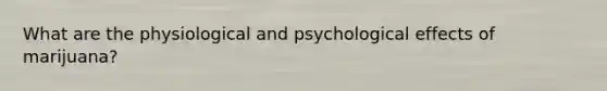 What are the physiological and psychological effects of marijuana?