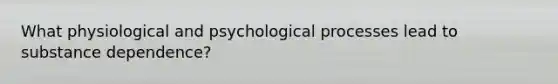 What physiological and psychological processes lead to substance dependence?