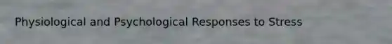 Physiological and Psychological Responses to Stress