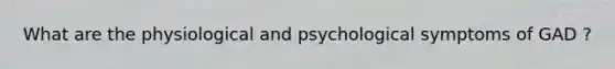 What are the physiological and psychological symptoms of GAD ?