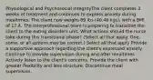 Physiological and Psychosocial IntegrityThe client completes 3 weeks of treatment and continues to express anxiety during mealtimes. The client now weighs 89 lbs (40.46 kgs), with a BMI of 17.4. The interprofessional team is preparing to transition the client to the eating disorders unit. What actions should the nurse take during this transitional phase? (Select all that apply. One, some, or all options may be correct.) Select all that apply Provide a supportive approach regarding the client's expressed anxiety. Continue to provide supervision during and after mealtimes. Actively listen to the client's concerns. Provide the client with greater flexibility and less structure. Discontinue meal supervision.