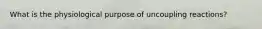 What is the physiological purpose of uncoupling reactions?