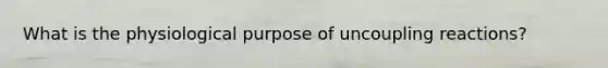 What is the physiological purpose of uncoupling reactions?