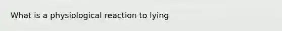 What is a physiological reaction to lying