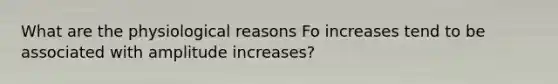 What are the physiological reasons Fo increases tend to be associated with amplitude increases?