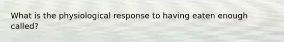What is the physiological response to having eaten enough called?