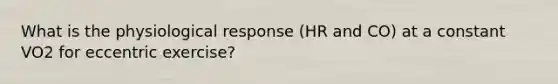 What is the physiological response (HR and CO) at a constant VO2 for eccentric exercise?