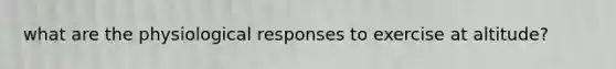 what are the physiological responses to exercise at altitude?
