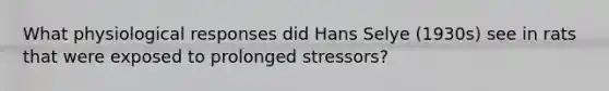 What physiological responses did Hans Selye (1930s) see in rats that were exposed to prolonged stressors?