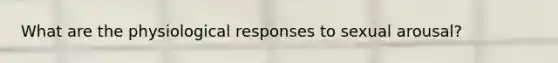 What are the physiological responses to sexual arousal?