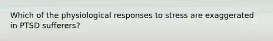 Which of the physiological responses to stress are exaggerated in PTSD sufferers?