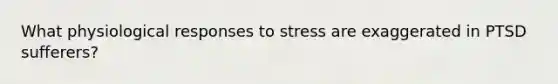 What physiological responses to stress are exaggerated in PTSD sufferers?