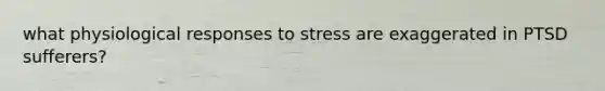 what physiological responses to stress are exaggerated in PTSD sufferers?