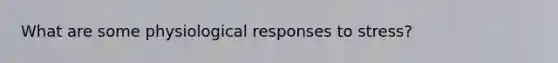 What are some physiological responses to stress?