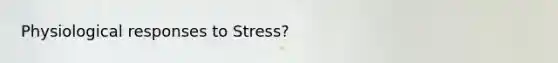 Physiological responses to Stress?