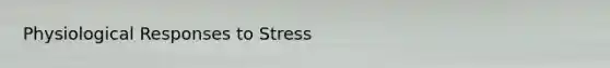 Physiological Responses to Stress