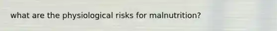 what are the physiological risks for malnutrition?