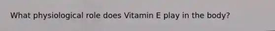 What physiological role does Vitamin E play in the body?