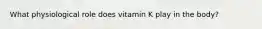 What physiological role does vitamin K play in the body?