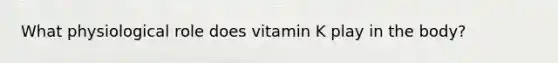 What physiological role does vitamin K play in the body?