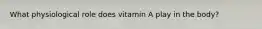 What physiological role does vitamin A play in the body?