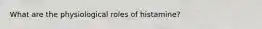 What are the physiological roles of histamine?