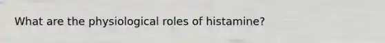 What are the physiological roles of histamine?